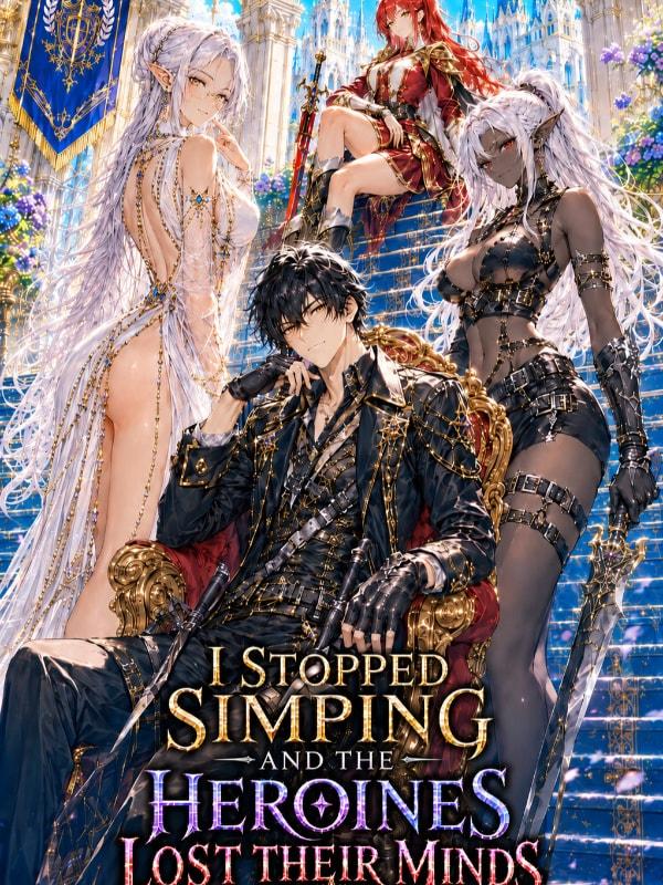 I Stopped Simping and the Heroines Lost Their Minds