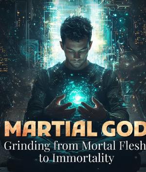 Martial God: Grinding from Mortal Flesh to Immortality