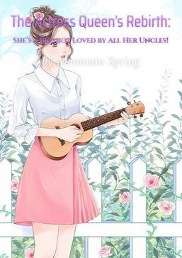 The Actress Queen’s Rebirth: She’s a Bigshot Loved by All Her Uncles!
